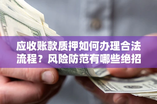 武汉应收账款质押如何办理合法流程？风险防范有哪些绝招？