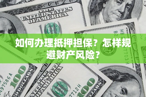 武汉如何办理抵押担保？怎样规避财产风险？