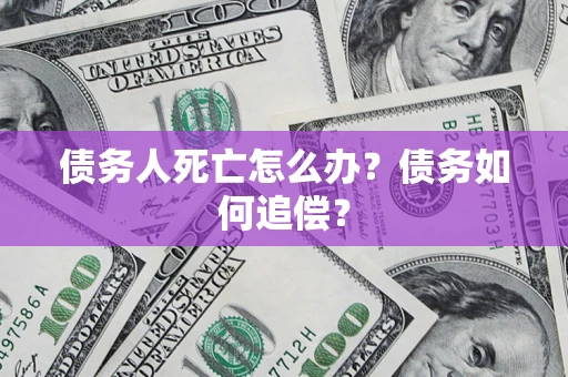 武汉债务人死亡怎么办？债务如何追偿？