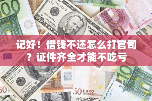 武汉记好！借钱不还怎么打官司？证件齐全才能不吃亏