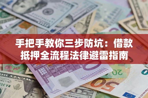 武汉手把手教你三步防坑：借款抵押全流程法律避雷指南