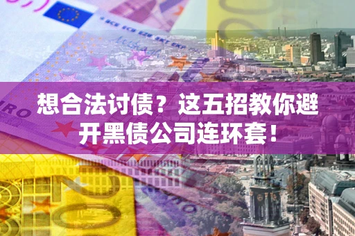 武汉想合法讨债？这五招教你避开黑债公司连环套！
