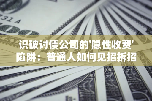 武汉识破讨债公司的'隐性收费'陷阱：普通人如何见招拆招？