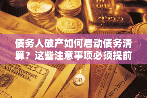 武汉债务人破产如何启动债务清算？这些注意事项必须提前知道