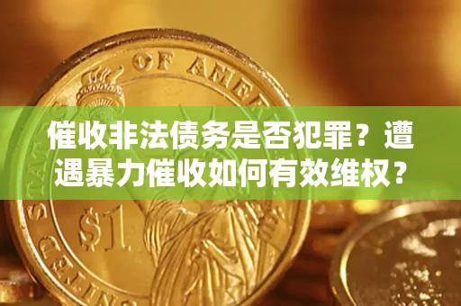 武汉催收非法债务是否犯罪？遭遇暴力催收如何有效维权？