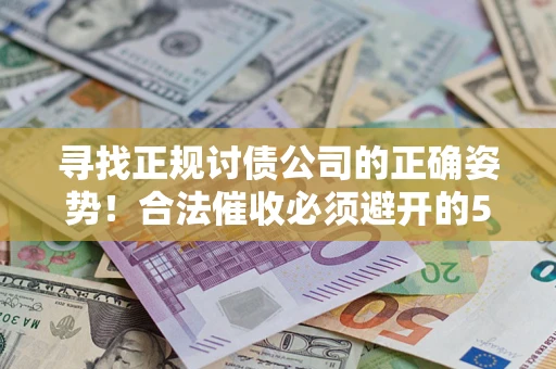武汉寻找正规讨债公司的正确姿势！合法催收必须避开的5大雷区