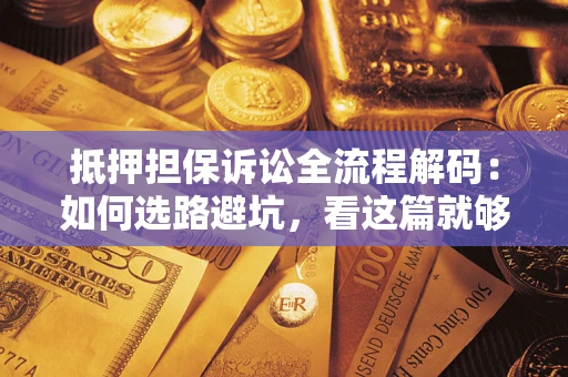 武汉抵押担保诉讼全流程解码：如何选路避坑，看这篇就够了