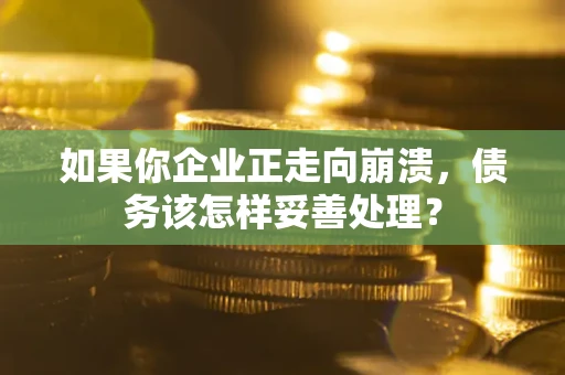 武汉如果你企业正走向崩溃，债务该怎样妥善处理？