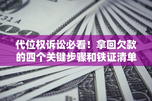 武汉代位权诉讼必看!拿回欠款的四个关键步骤和铁证清单 武汉代位权诉讼必看!拿回欠款的四个关键步骤和铁证清单