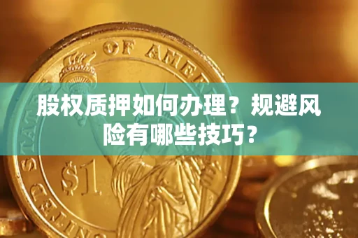 武汉股权质押如何办理？规避风险有哪些技巧？