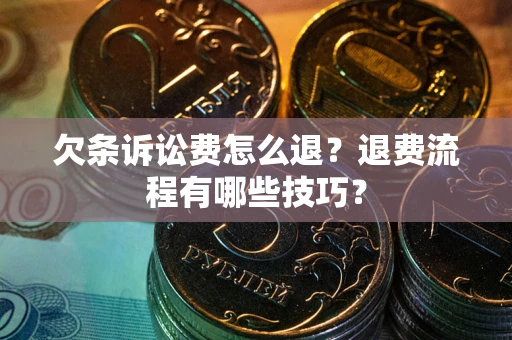 武汉欠条诉讼费怎么退？退费流程有哪些技巧？