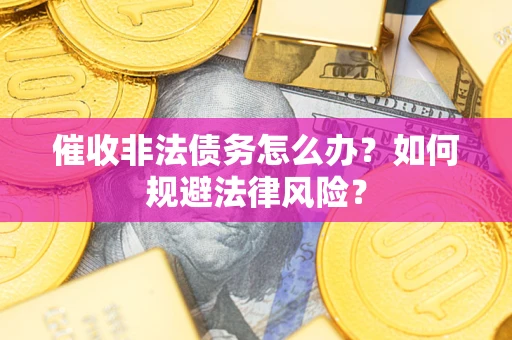 武汉催收非法债务怎么办？如何规避法律风险？