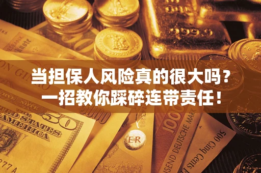 武汉当担保人风险真的很大吗？一招教你踩碎连带责任！