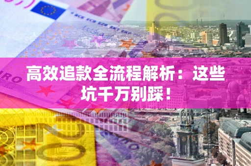 武汉高效追款全流程解析：这些坑千万别踩！