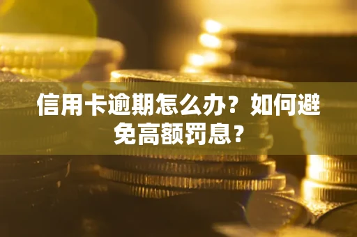 武汉信用卡逾期怎么办？如何避免高额罚息？