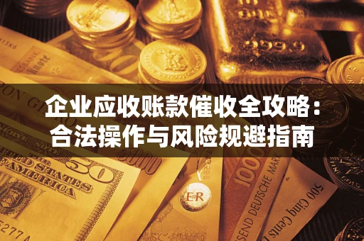 武汉企业应收账款催收全攻略：合法操作与风险规避指南