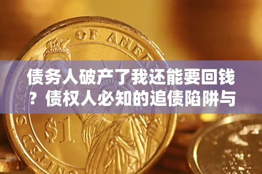 武汉债务人破产了我还能要回钱？债权人必知的追债陷阱与破局之道