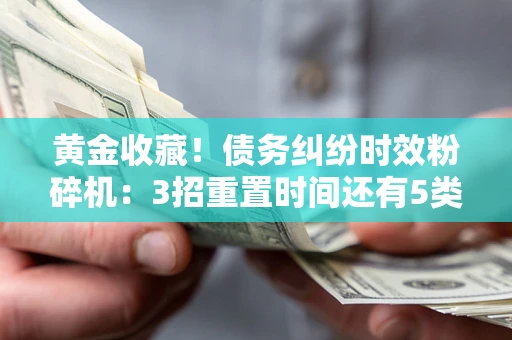 武汉黄金收藏！债务纠纷时效粉碎机：3招重置时间还有5类不设年限的特殊债务