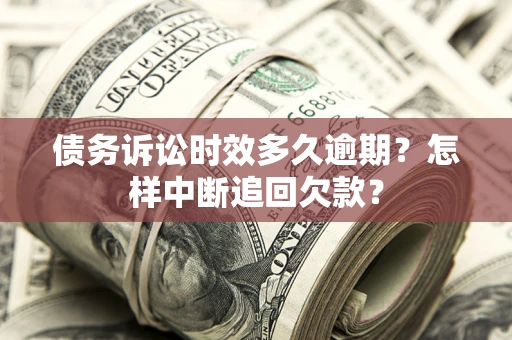 武汉债务诉讼时效多久逾期？怎样中断追回欠款？