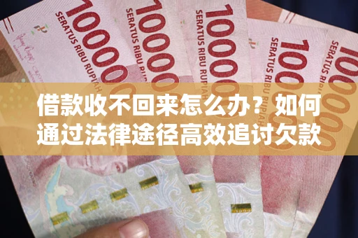 武汉借款收不回来怎么办?如何通过法律途径高效追讨欠款? 武汉借款收不回来怎么办?如何通过法律途径高效追讨欠款?