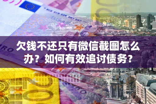 武汉欠钱不还只有微信截图怎么办？如何有效追讨债务？
