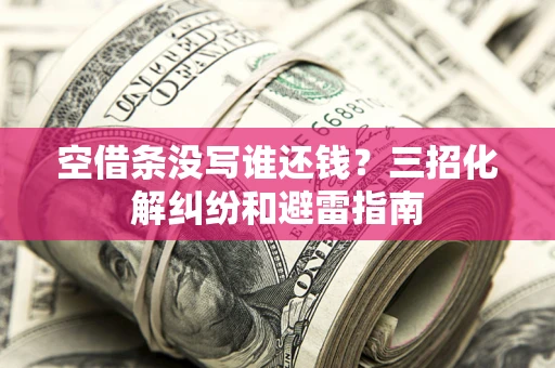武汉空借条没写谁还钱？三招化解纠纷和避雷指南