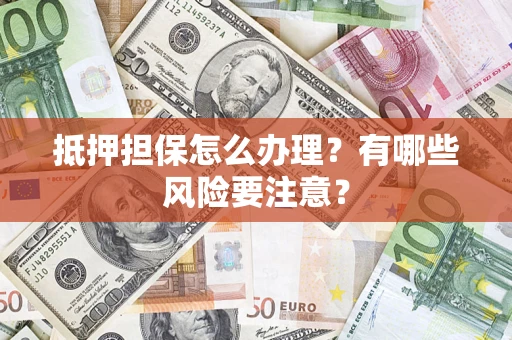武汉抵押担保怎么办理？有哪些风险要注意？