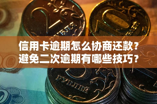 武汉信用卡逾期怎么协商还款？避免二次逾期有哪些技巧？