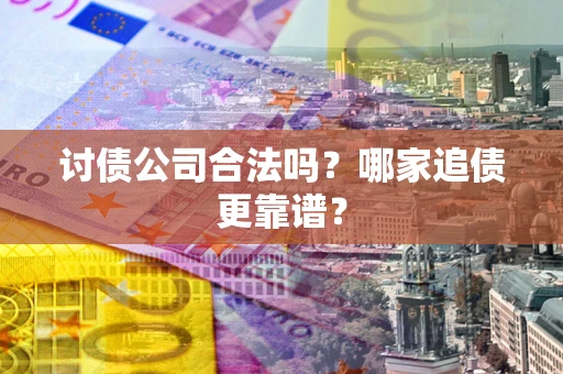 武汉讨债公司合法吗？哪家追债更靠谱？