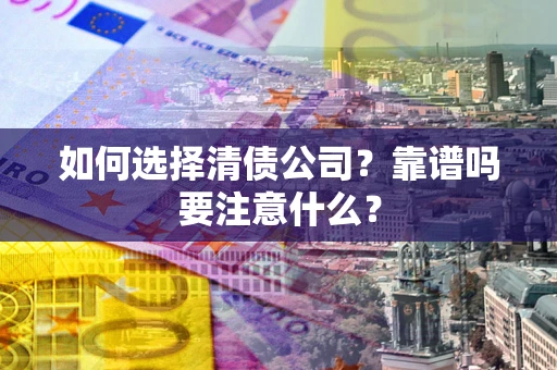 武汉如何选择清债公司？靠谱吗要注意什么？