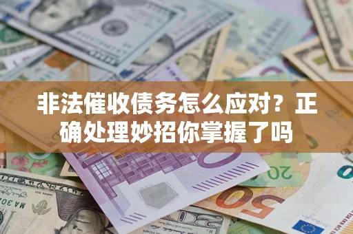 武汉非法催收债务怎么应对？正确处理妙招你掌握了吗