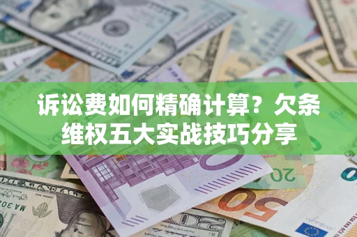 武汉诉讼费如何精确计算？欠条维权五大实战技巧分享