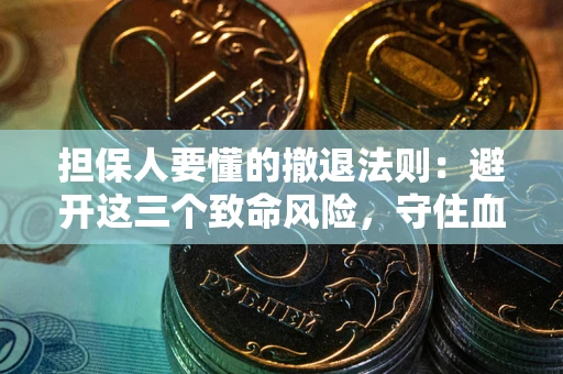 武汉担保人要懂的撤退法则：避开这三个致命风险，守住血汗钱