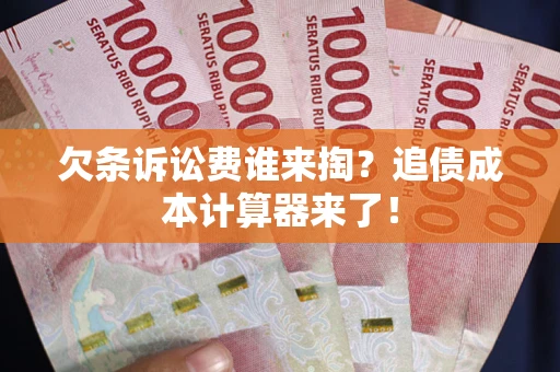 武汉欠条诉讼费谁来掏？追债成本计算器来了！