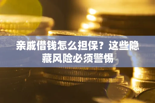武汉亲戚借钱怎么担保？这些隐藏风险必须警惕