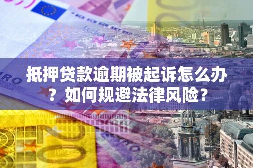 武汉抵押贷款逾期被起诉怎么办？如何规避法律风险？