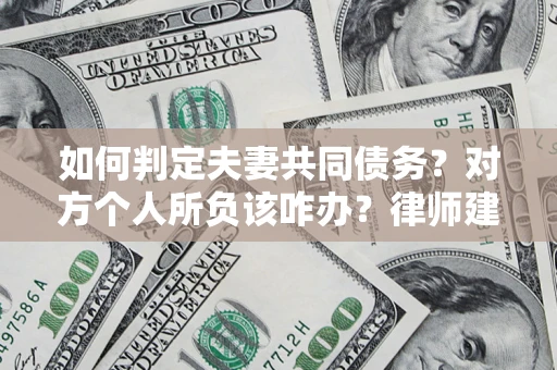 武汉如何判定夫妻共同债务？对方个人所负该咋办？律师建议
