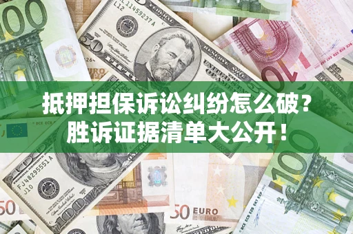 武汉抵押担保诉讼纠纷怎么破？胜诉证据清单大公开！