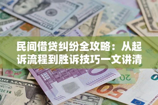 武汉民间借贷纠纷全攻略：从起诉流程到胜诉技巧一文讲清