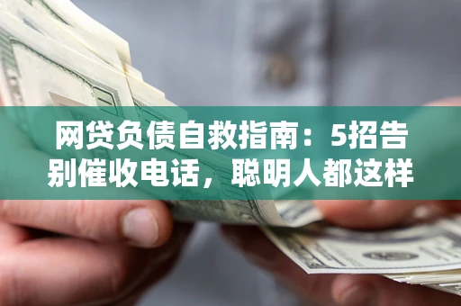 武汉网贷负债自救指南：5招告别催收电话，聪明人都这样做