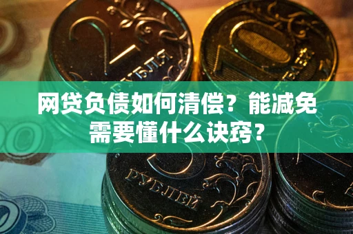 武汉网贷负债如何清偿？能减免需要懂什么诀窍？