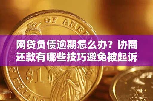 武汉网贷负债逾期怎么办？协商还款有哪些技巧避免被起诉？