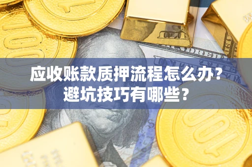 武汉应收账款质押流程怎么办？避坑技巧有哪些？