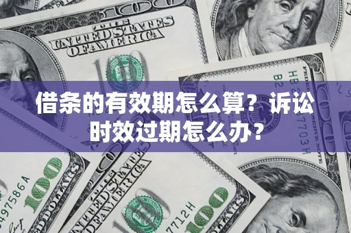 武汉借条的有效期怎么算？诉讼时效过期怎么办？