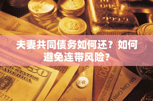 武汉夫妻共同债务如何还？如何避免连带风险？