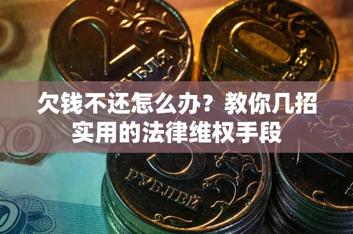 武汉欠钱不还怎么办？教你几招实用的法律维权手段