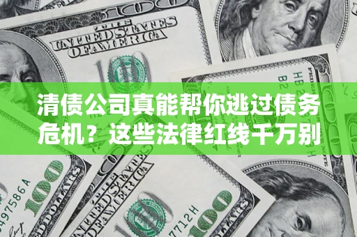 武汉清债公司真能帮你逃过债务危机？这些法律红线千万别踩