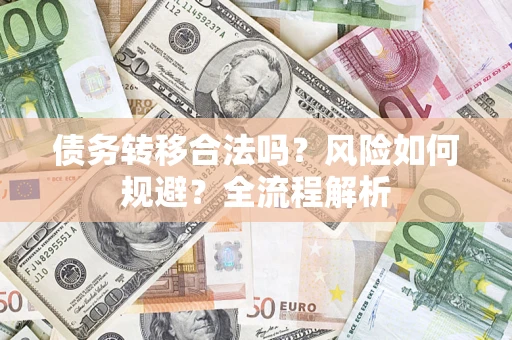 武汉债务转移合法吗？风险如何规避？全流程解析