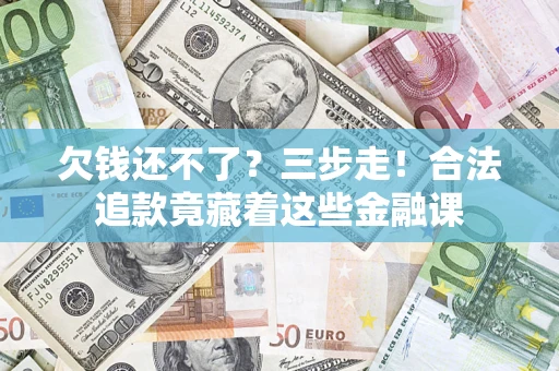 武汉欠钱还不了？三步走！合法追款竟藏着这些金融课