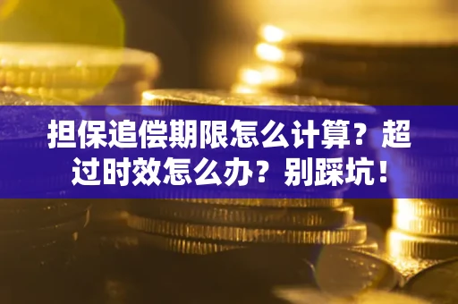 武汉担保追偿期限怎么计算？超过时效怎么办？别踩坑！